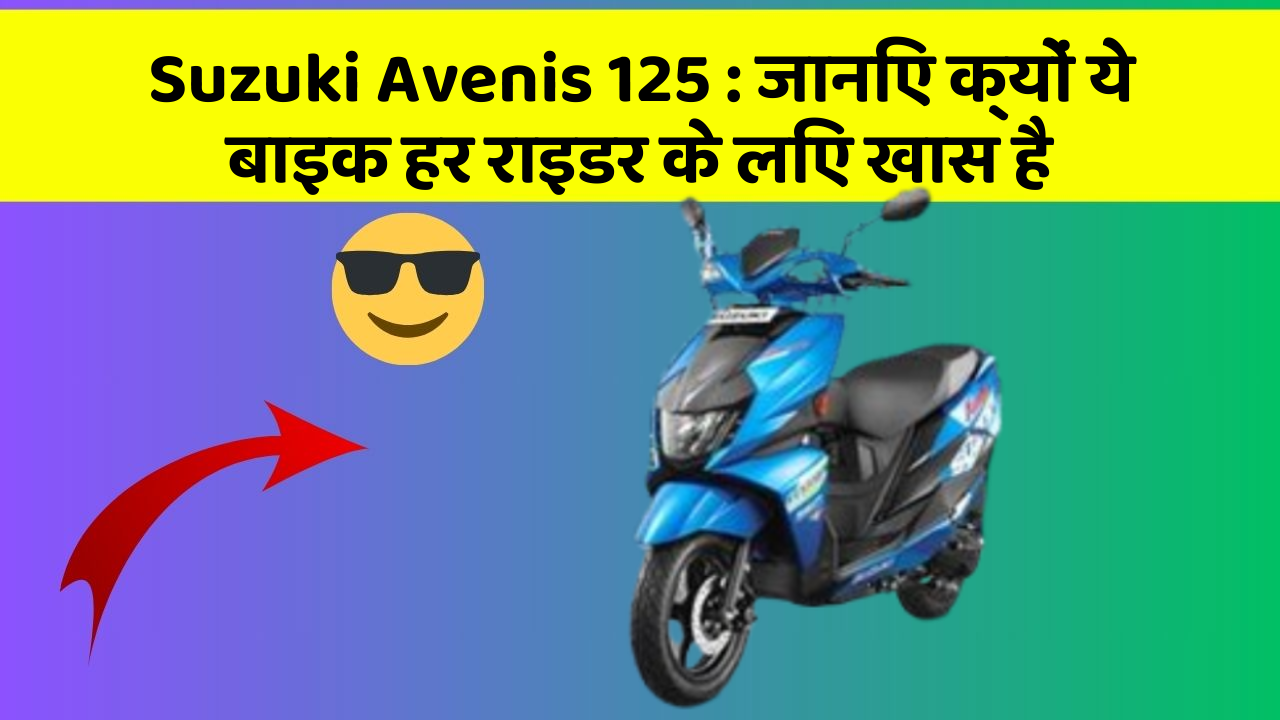 Suzuki Avenis 125: जानिए क्यों ये बाइक हर राइडर के लिए खास है