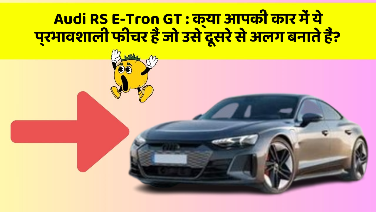 Audi RS E-Tron GT:क्या आपकी कार में ये प्रभावशाली फीचर हैं जो उसे दूसरे से अलग बनाते हैं?