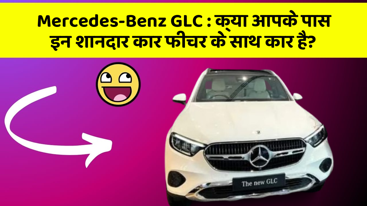 Mercedes-Benz GLC: क्या आपके पास इन शानदार कार फीचर के साथ कार है?
