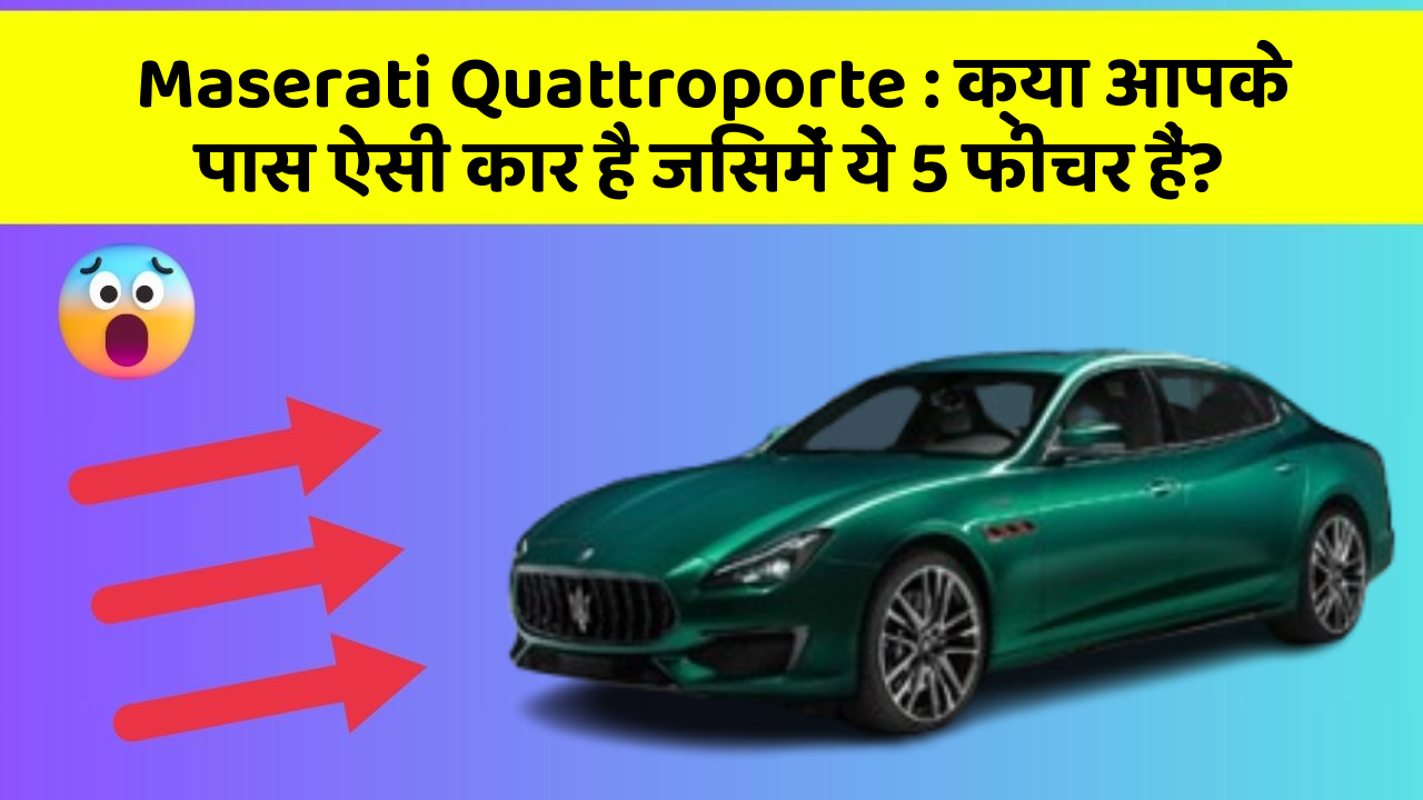 Maserati Quattroporte: क्या आपके पास ऐसी कार है जिसमें ये 5 फीचर हैं?