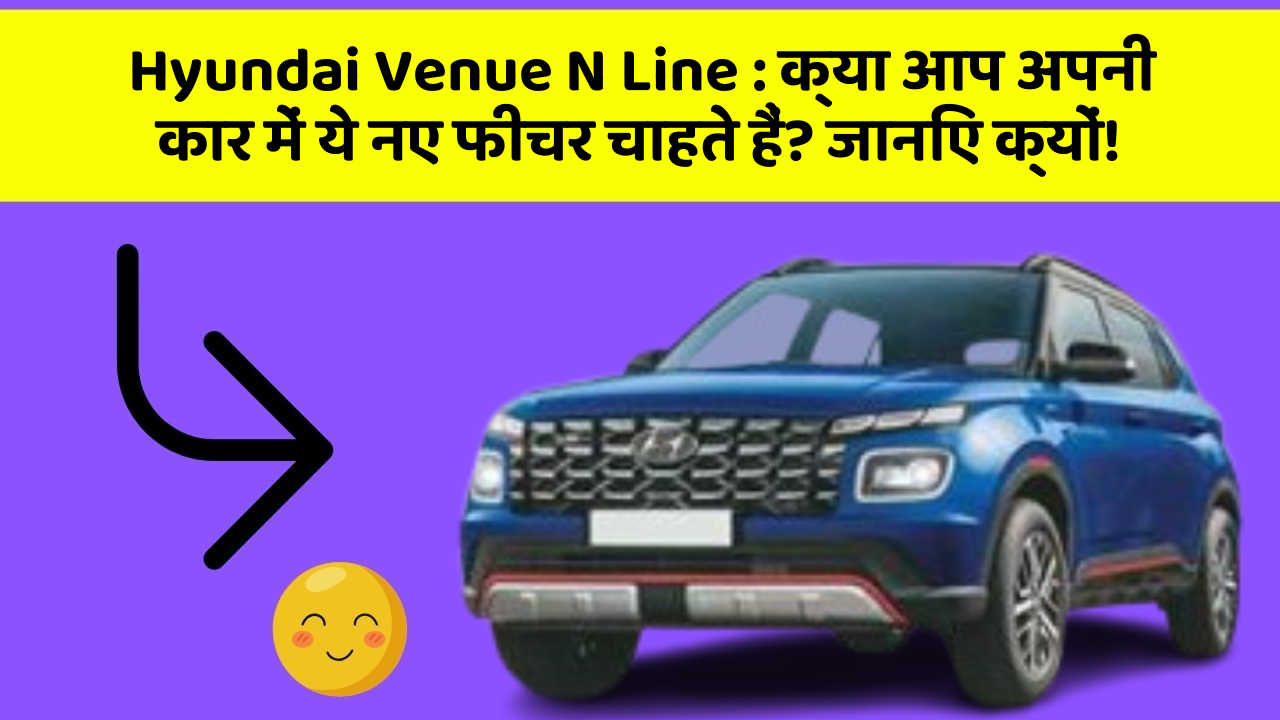 Hyundai Venue N Line:क्या आप अपनी कार में ये नए फीचर चाहते हैं? जानिए क्यों!